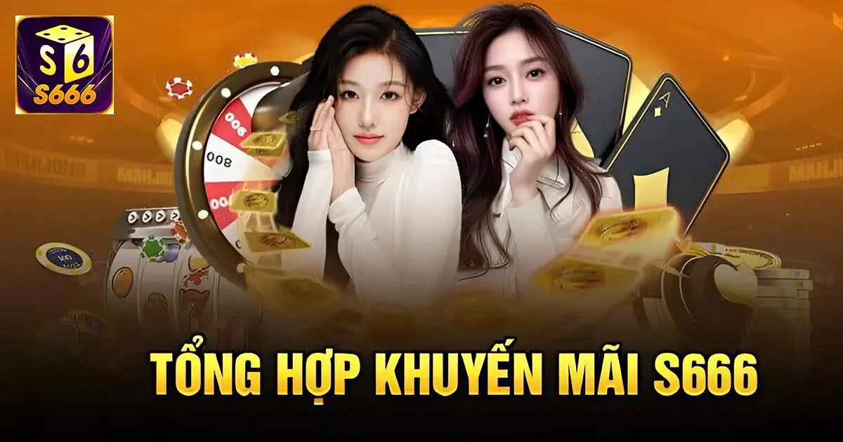 Vô Vàn Khuyến Mãi S666 Giá Trị Lớn Dành Cho Hội Viên 1 Tổng hợp các khuyến mãi S666 hấp dẫn đang diễn ra