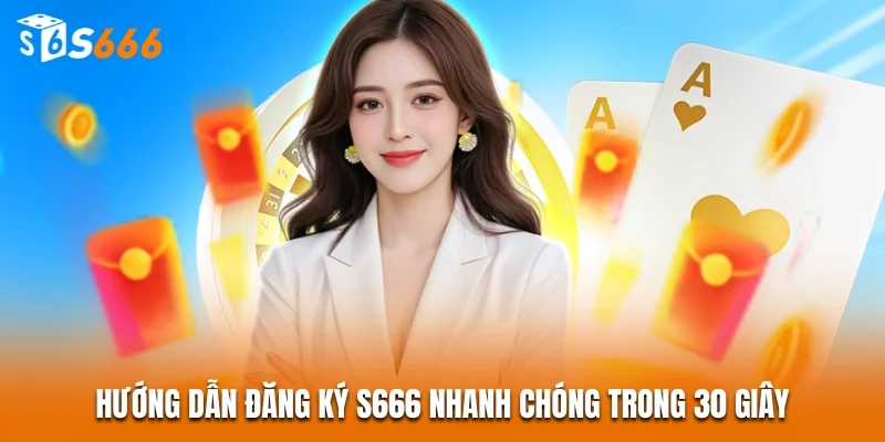 S666 - Link Vào S666 - Top 1 Nhà Cái Châu Á 2026 29 Hướng dẫn đăng ký S666 nhanh chóng trong 30 giây